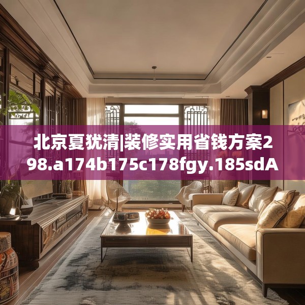 北京夏犹清|装修实用省钱方案298.a174b175c178fgy.185sdA