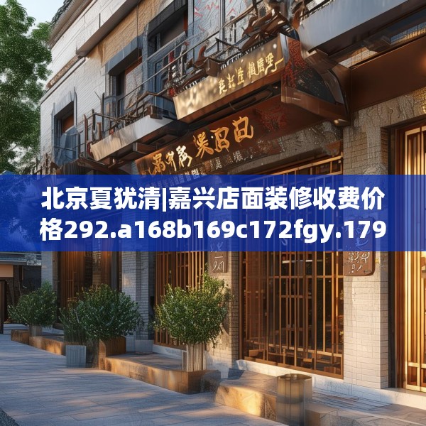 北京夏犹清|嘉兴店面装修收费价格292.a168b169c172fgy.179htyj