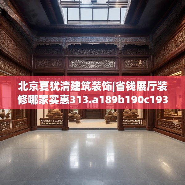 北京夏犹清建筑装饰|省钱展厅装修哪家实惠313.a189b190c193fgy.200fdsfds
