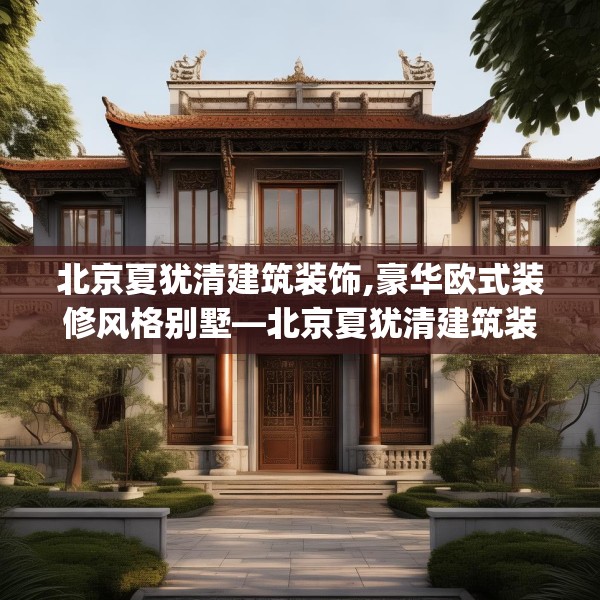 北京夏犹清建筑装饰,豪华欧式装修风格别墅—北京夏犹清建筑装饰275.a151b152c155fgy.162fds