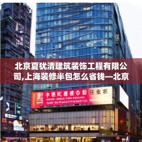 北京夏犹清建筑装饰工程有限公司,上海装修半包怎么省钱—北京夏犹清建筑装饰工程有限公司276.a152b153c156fgy.163dsfds