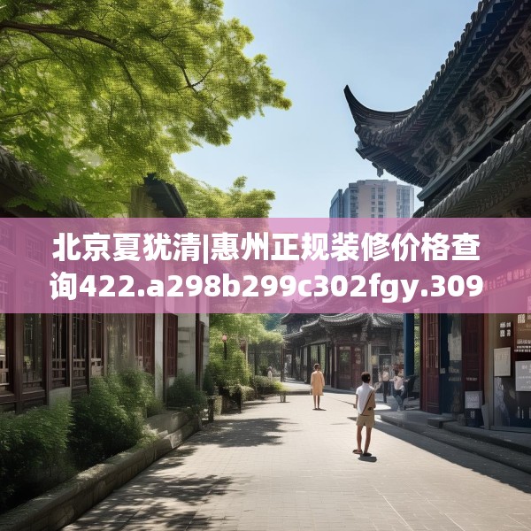 北京夏犹清|惠州正规装修价格查询422.a298b299c302fgy.309wew
