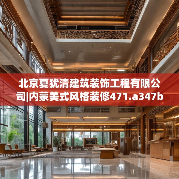北京夏犹清建筑装饰工程有限公司|内蒙美式风格装修471.a347b348c351fgy.358uyk