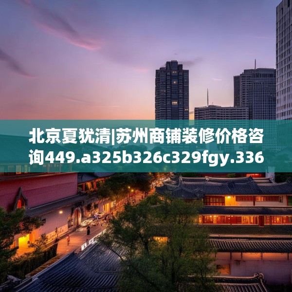 北京夏犹清|苏州商铺装修价格咨询449.a325b326c329fgy.336bnbn