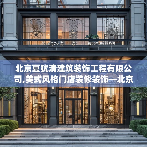 北京夏犹清建筑装饰工程有限公司,美式风格门店装修装饰—北京夏犹清建筑装饰工程有限公司309.a185b186c189fgy.196uyk