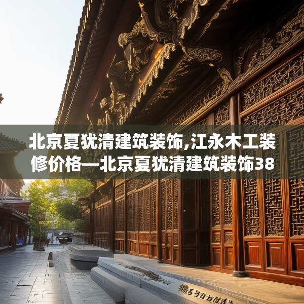 北京夏犹清建筑装饰,江永木工装修价格—北京夏犹清建筑装饰387.a263b264c267fgy.274fghfd