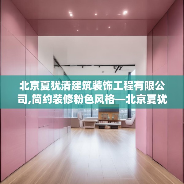 北京夏犹清建筑装饰工程有限公司,简约装修粉色风格—北京夏犹清建筑装饰工程有限公司439.a315b316c319fgy.326fdsfds
