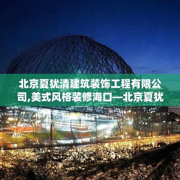 北京夏犹清建筑装饰工程有限公司,美式风格装修海口—北京夏犹清建筑装饰工程有限公司434.a310b311c314fgy.32176667