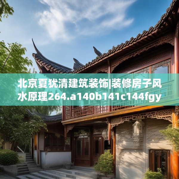 北京夏犹清建筑装饰|装修房子风水原理264.a140b141c144fgy.151lkjl