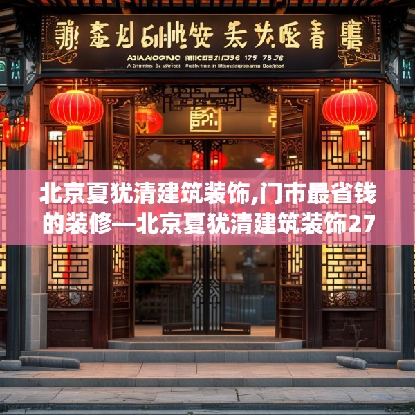北京夏犹清建筑装饰,门市最省钱的装修—北京夏犹清建筑装饰279.a155b156c159fgy.166fghfd