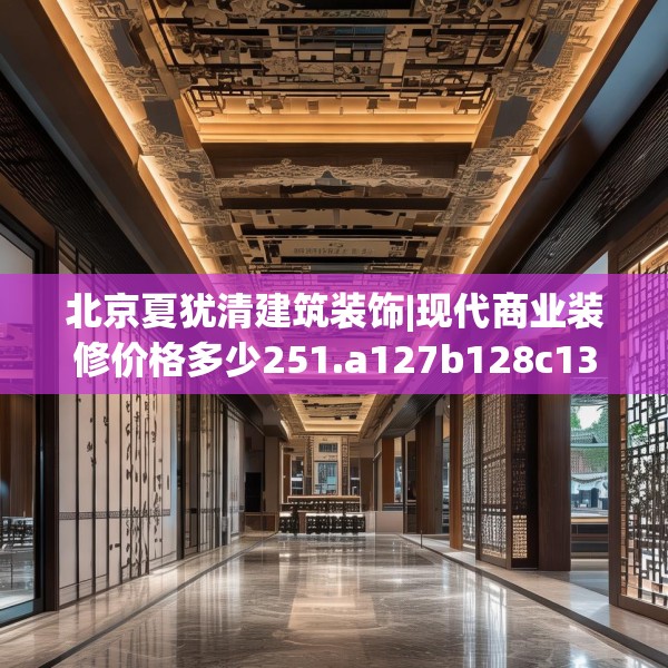 北京夏犹清建筑装饰|现代商业装修价格多少251.a127b128c131fgy.138bnbn