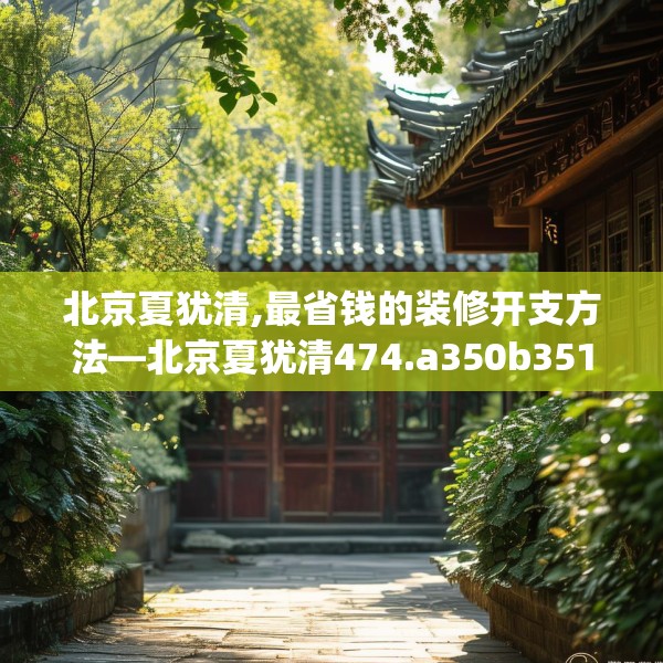 北京夏犹清,最省钱的装修开支方法—北京夏犹清474.a350b351c354fgy.361dsfds