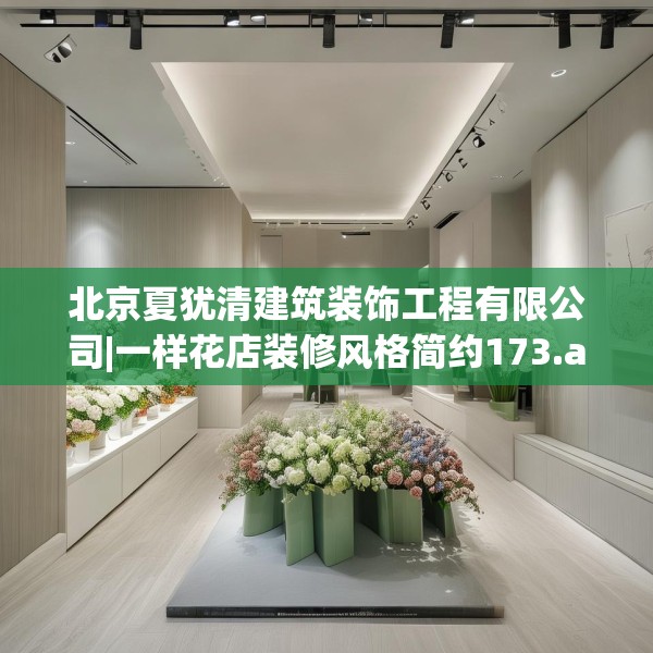 北京夏犹清建筑装饰工程有限公司|一样花店装修风格简约173.a49b50c53fgy.60cvcx