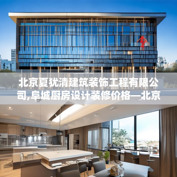 北京夏犹清建筑装饰工程有限公司,阜城厨房设计装修价格—北京夏犹清建筑装饰工程有限公司521.a397b398c401fgy.408bnbn