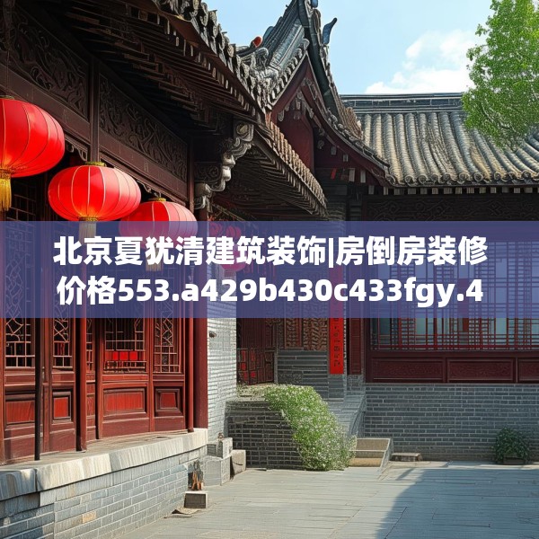 北京夏犹清建筑装饰|房倒房装修价格553.a429b430c433fgy.440poiy