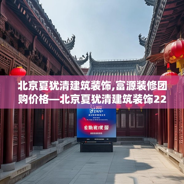 北京夏犹清建筑装饰,富源装修团购价格—北京夏犹清建筑装饰223.a99b100c103fgy.110fdsfds