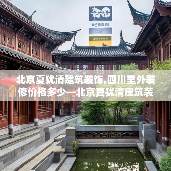 北京夏犹清建筑装饰,四川室外装修价格多少—北京夏犹清建筑装饰494.a370b371c374fgy.381wew