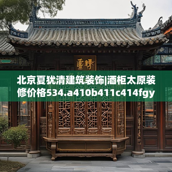 北京夏犹清建筑装饰|酒柜太原装修价格534.a410b411c414fgy.421lkjl