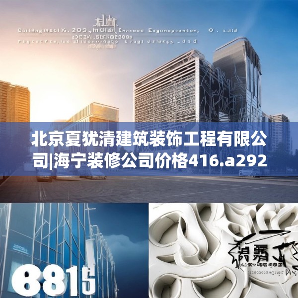 北京夏犹清建筑装饰工程有限公司|海宁装修公司价格416.a292b293c296fgy.30376668