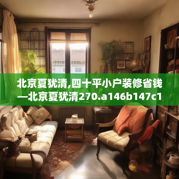 北京夏犹清,四十平小户装修省钱—北京夏犹清270.a146b147c150fgy.157nbn