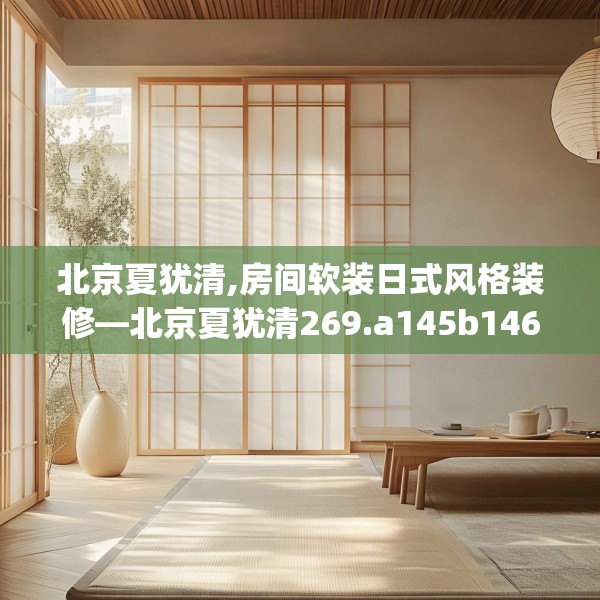 北京夏犹清,房间软装日式风格装修—北京夏犹清269.a145b146c149fgy.156bnbn
