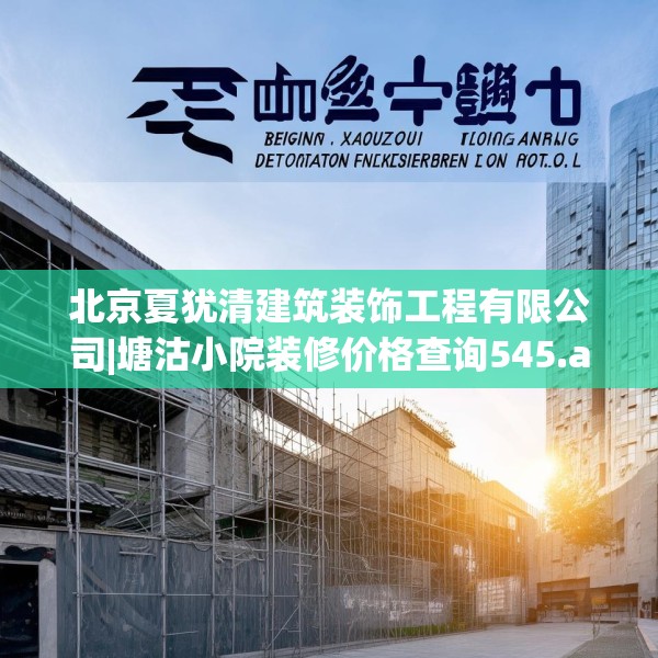 北京夏犹清建筑装饰工程有限公司|塘沽小院装修价格查询545.a421b422c425fgy.432fds