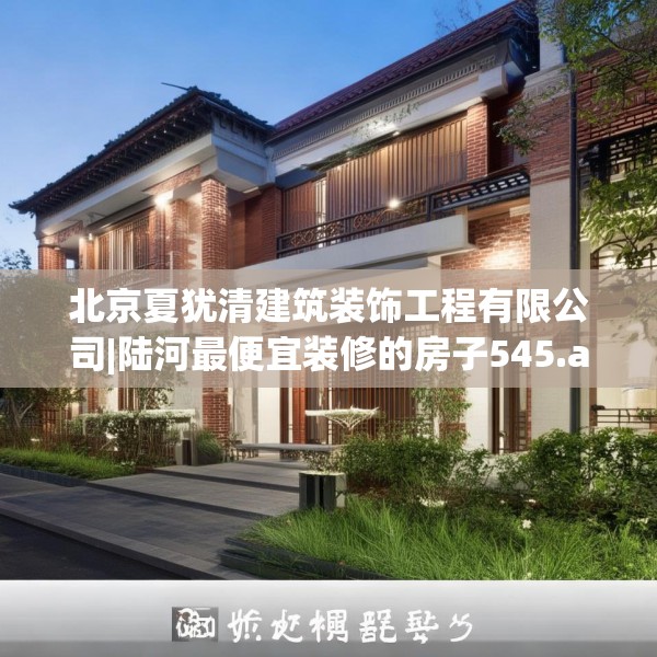 北京夏犹清建筑装饰工程有限公司|陆河最便宜装修的房子545.a421b422c425fgy.432fds