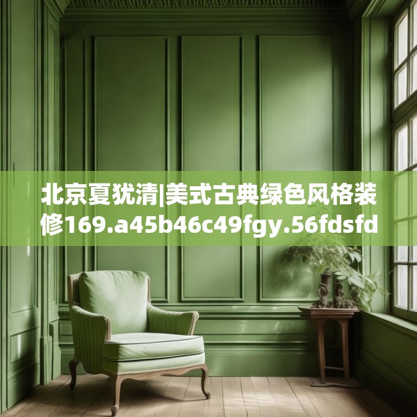 北京夏犹清|美式古典绿色风格装修169.a45b46c49fgy.56fdsfds