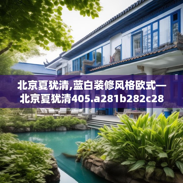 北京夏犹清,蓝白装修风格欧式—北京夏犹清405.a281b282c285fgy.292fghfd