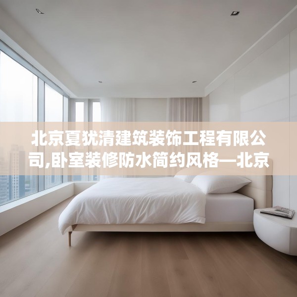 北京夏犹清建筑装饰工程有限公司,卧室装修防水简约风格—北京夏犹清建筑装饰工程有限公司433.a309b310c313fgy.320jhhj