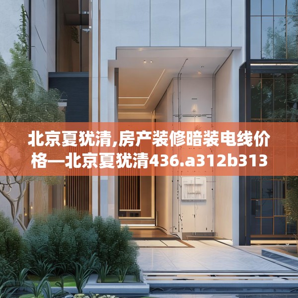 北京夏犹清,房产装修暗装电线价格—北京夏犹清436.a312b313c316fgy.323htyj