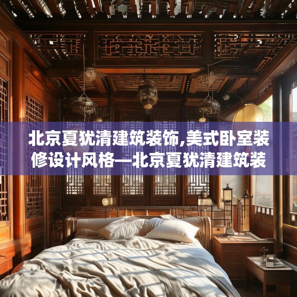 北京夏犹清建筑装饰,美式卧室装修设计风格—北京夏犹清建筑装饰410.a286b287c290fgy.297xczxv
