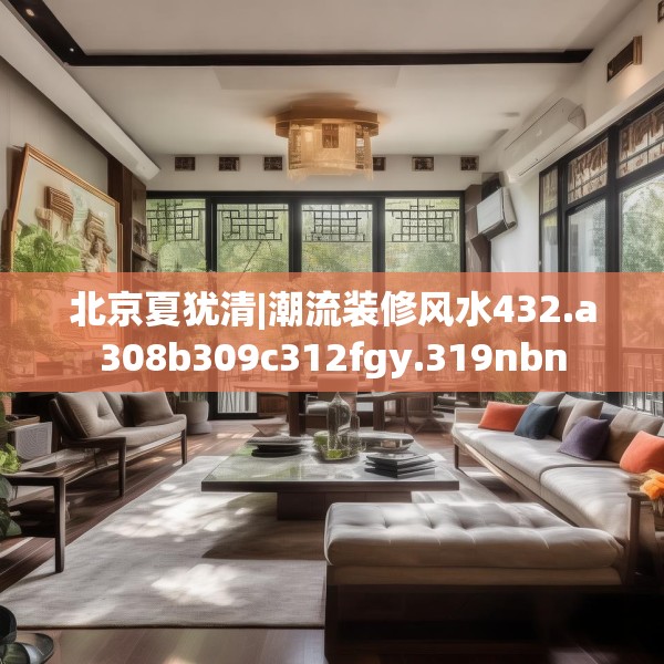 北京夏犹清|潮流装修风水432.a308b309c312fgy.319nbn