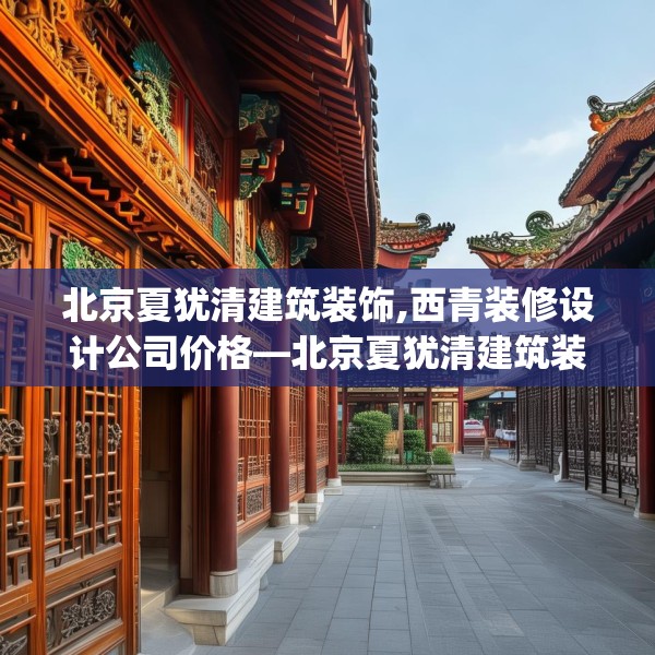 北京夏犹清建筑装饰,西青装修设计公司价格—北京夏犹清建筑装饰326.a202b203c206fgy.21376673