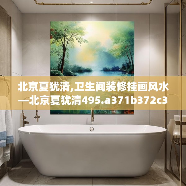 北京夏犹清,卫生间装修挂画风水—北京夏犹清495.a371b372c375fgy.382fghfd