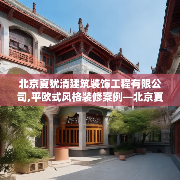 北京夏犹清建筑装饰工程有限公司,平欧式风格装修案例—北京夏犹清建筑装饰工程有限公司220.a96b97c100fgy.107htyj