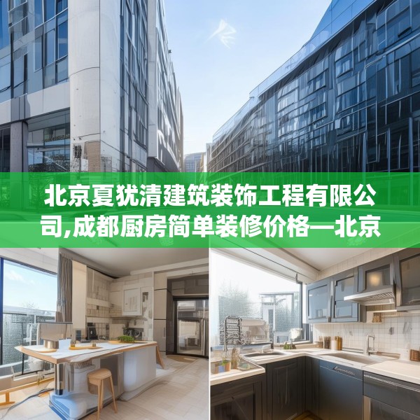 北京夏犹清建筑装饰工程有限公司,成都厨房简单装修价格—北京夏犹清建筑装饰工程有限公司593.a469b470c473fgy.480bnbn