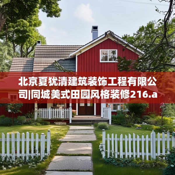 北京夏犹清建筑装饰工程有限公司|同城美式田园风格装修216.a92b93c96fgy.103nbn