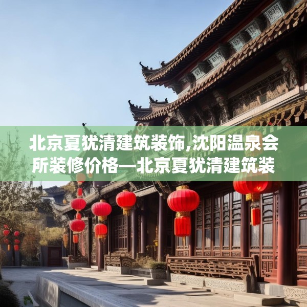 北京夏犹清建筑装饰,沈阳温泉会所装修价格—北京夏犹清建筑装饰390.a266b267c270fgy.277lkjl
