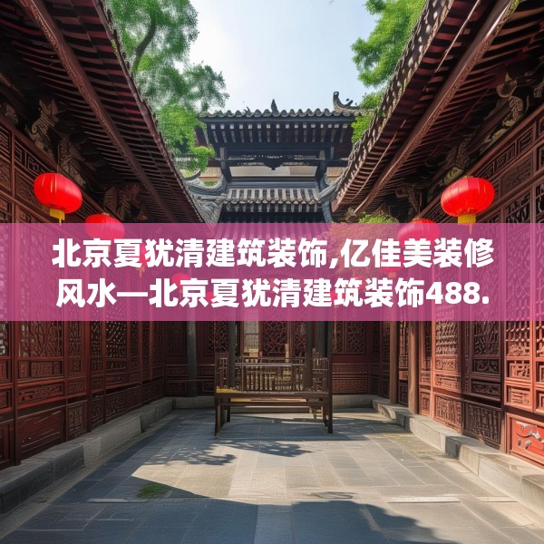 北京夏犹清建筑装饰,亿佳美装修风水—北京夏犹清建筑装饰488.a364b365c368fgy.37576664
