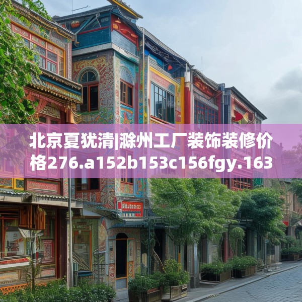 北京夏犹清|滁州工厂装饰装修价格276.a152b153c156fgy.163dsfds