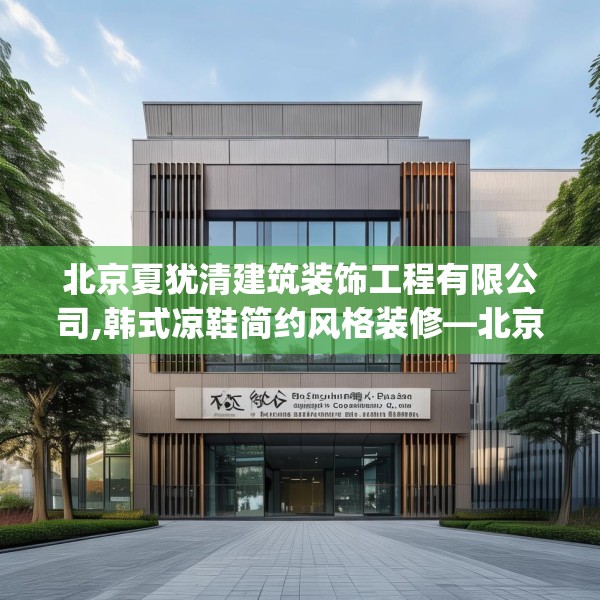 北京夏犹清建筑装饰工程有限公司,韩式凉鞋简约风格装修—北京夏犹清建筑装饰工程有限公司325.a201b202c205fgy.212jhhj