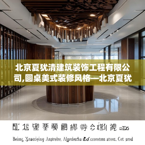 北京夏犹清建筑装饰工程有限公司,圆桌美式装修风格—北京夏犹清建筑装饰工程有限公司330.a206b207c210fgy.217dsfds