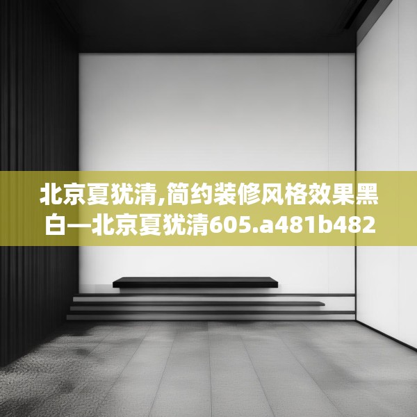 北京夏犹清,简约装修风格效果黑白—北京夏犹清605.a481b482c485fgy.492cvcx
