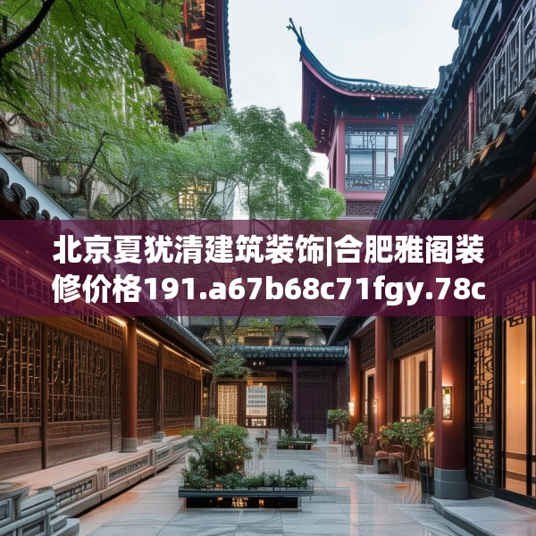 北京夏犹清建筑装饰|合肥雅阁装修价格191.a67b68c71fgy.78cvcx