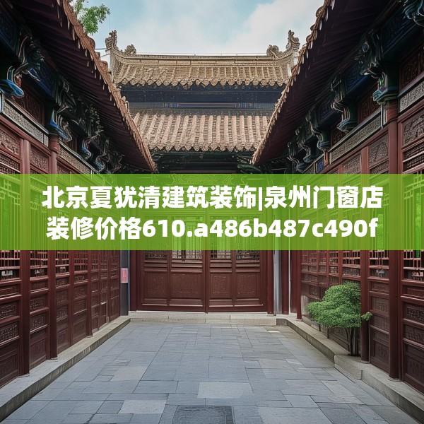 北京夏犹清建筑装饰|泉州门窗店装修价格610.a486b487c490fgy.497dewqe