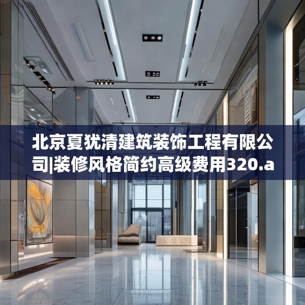 北京夏犹清建筑装饰工程有限公司|装修风格简约高级费用320.a196b197c200fgy.207xczxv