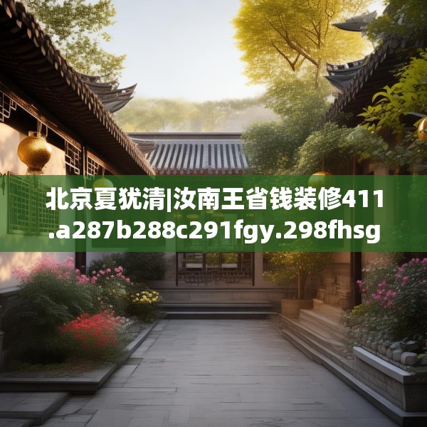 北京夏犹清|汝南王省钱装修411.a287b288c291fgy.298fhsg