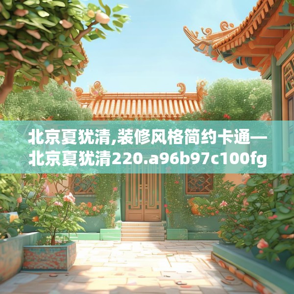 北京夏犹清,装修风格简约卡通—北京夏犹清220.a96b97c100fgy.107htyj