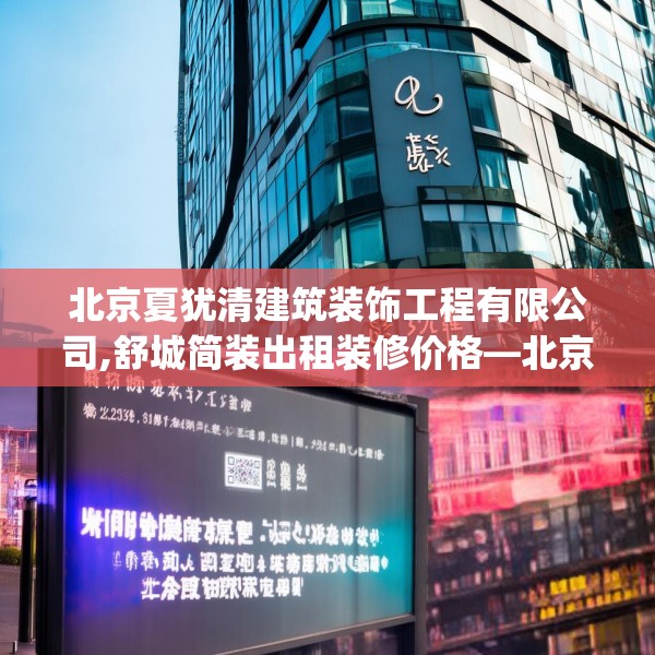 北京夏犹清建筑装饰工程有限公司,舒城简装出租装修价格—北京夏犹清建筑装饰工程有限公司602.a478b479c482fgy.489wew